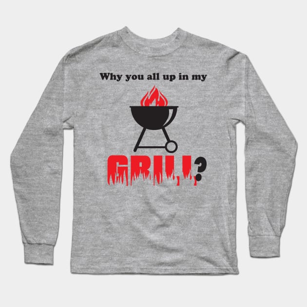 Why You All Up in My Grill? Long Sleeve T-Shirt by jeffale5